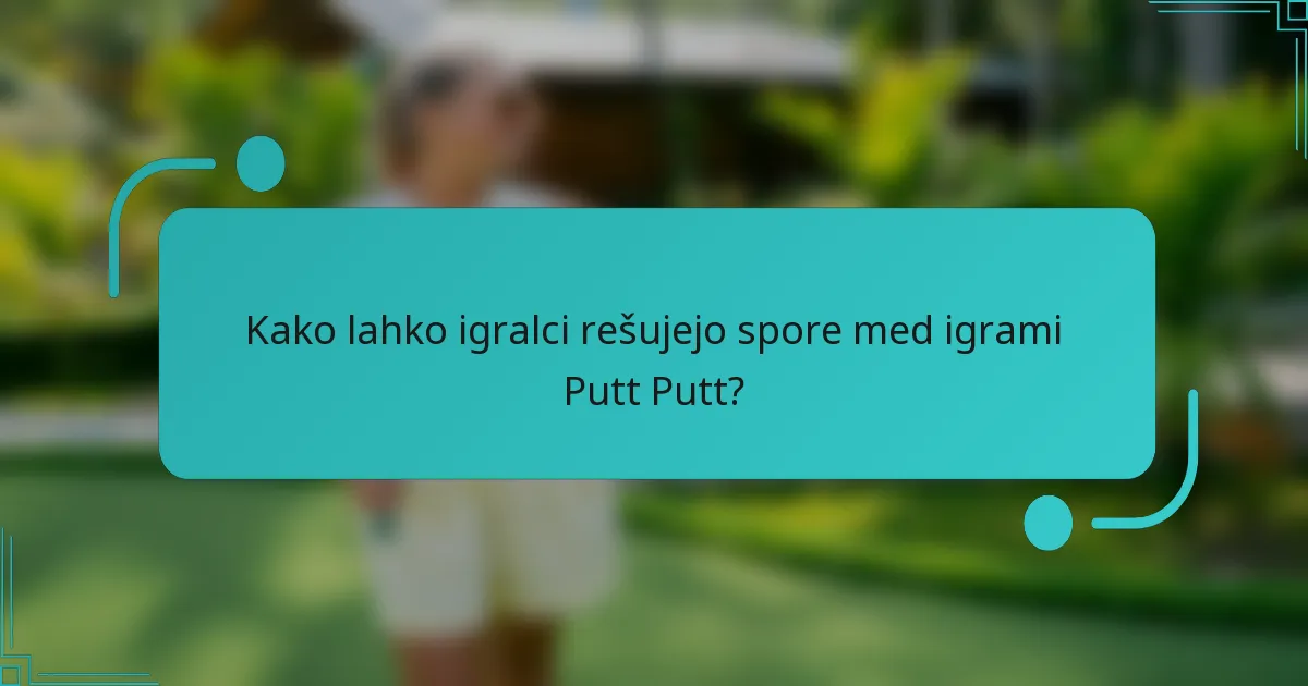 Kako lahko igralci rešujejo spore med igrami Putt Putt?