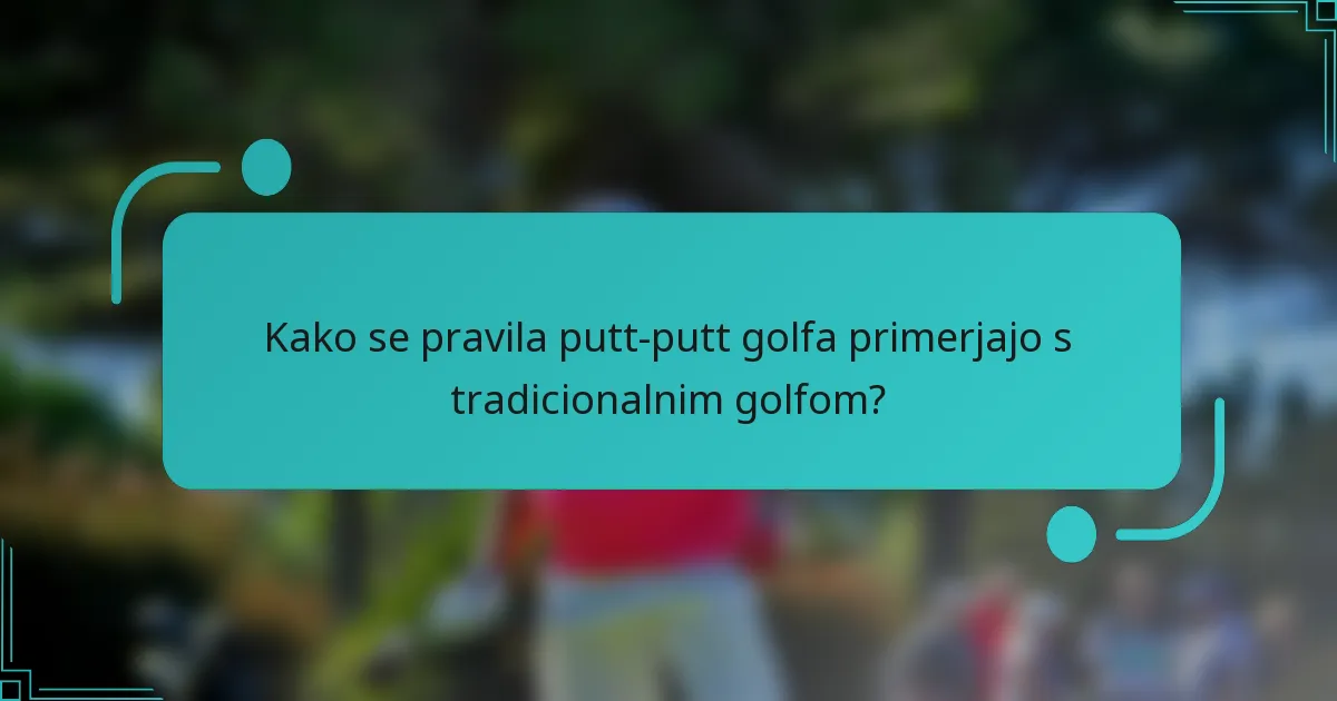 Kako se pravila putt-putt golfa primerjajo s tradicionalnim golfom?