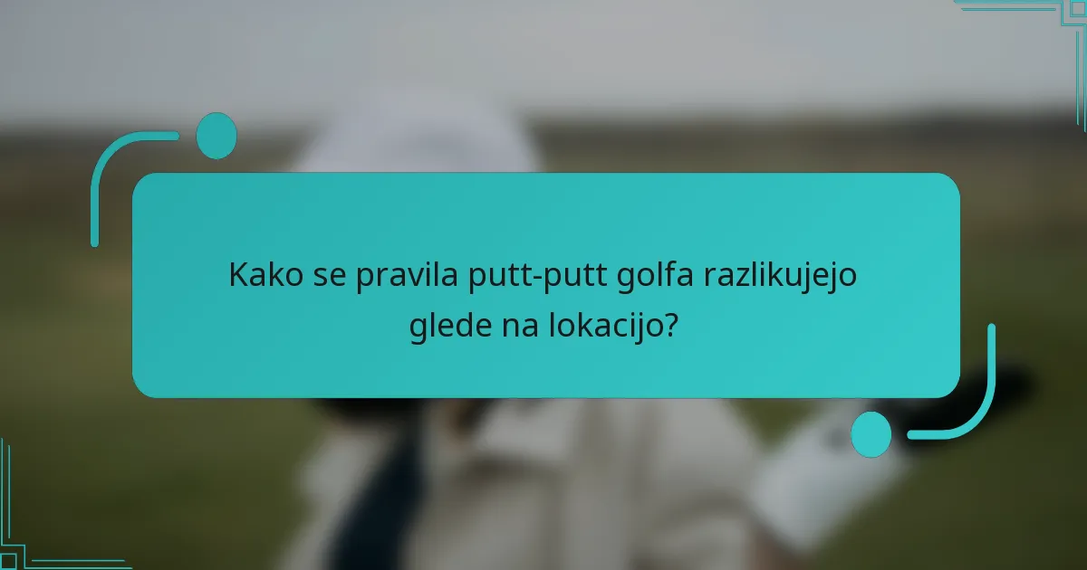 Kako se pravila putt-putt golfa razlikujejo glede na lokacijo?