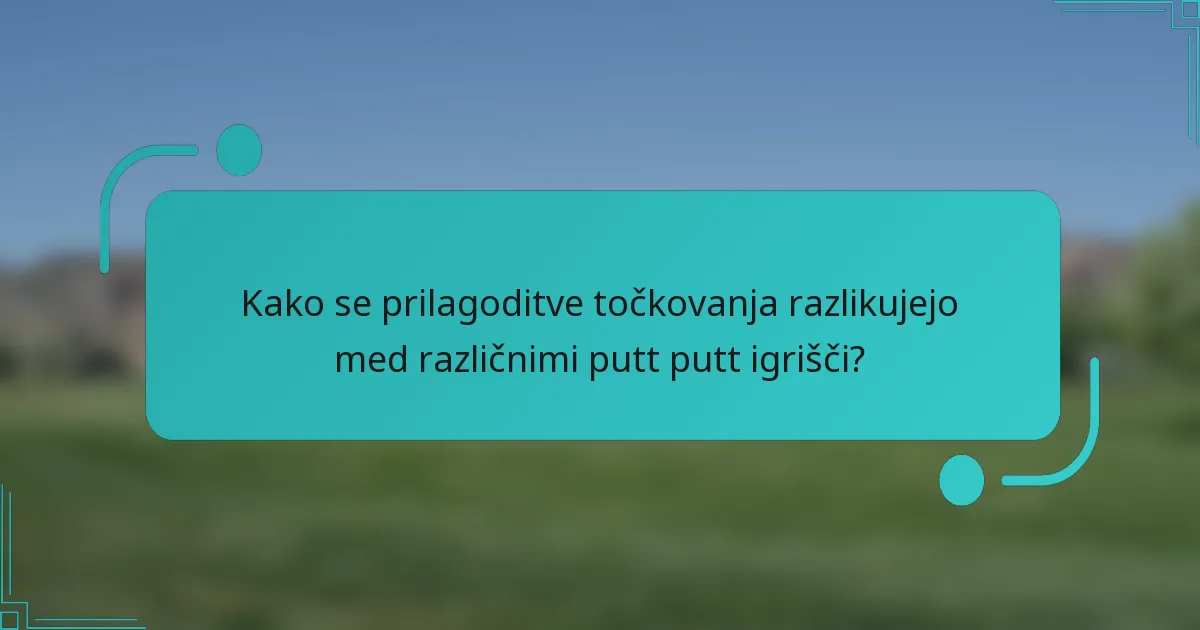 Kako se prilagoditve točkovanja razlikujejo med različnimi putt putt igrišči?