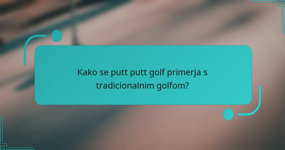 Kako se putt putt golf primerja s tradicionalnim golfom?