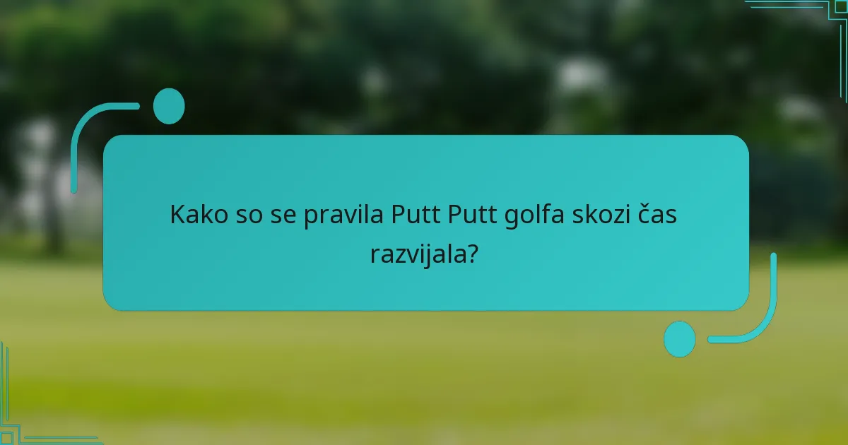 Kako so se pravila Putt Putt golfa skozi čas razvijala?