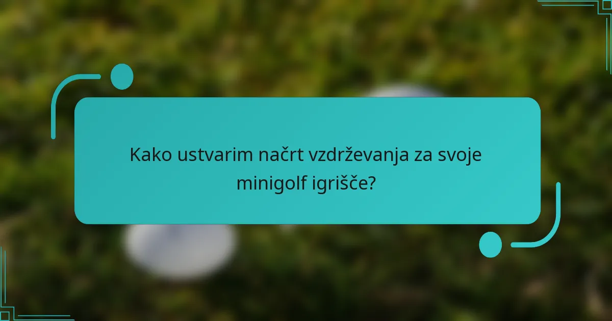 Kako ustvarim načrt vzdrževanja za svoje minigolf igrišče?