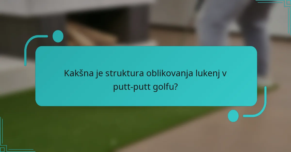 Kakšna je struktura oblikovanja lukenj v putt-putt golfu?