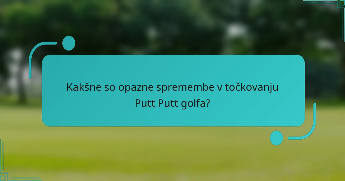 Kakšne so opazne spremembe v točkovanju Putt Putt golfa?