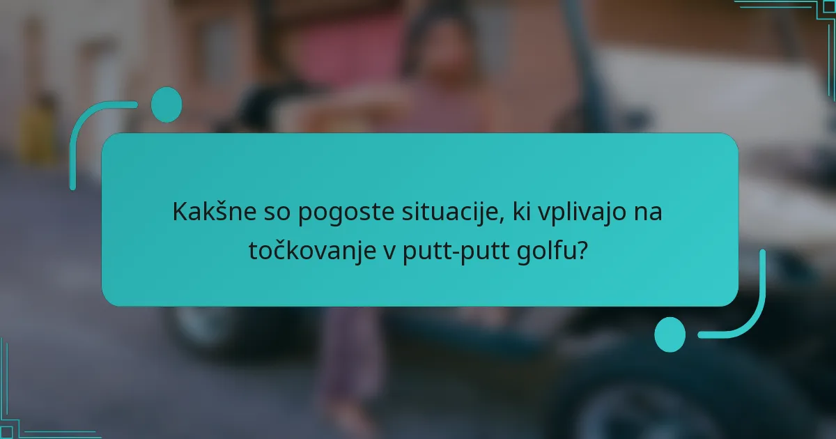Kakšne so pogoste situacije, ki vplivajo na točkovanje v putt-putt golfu?