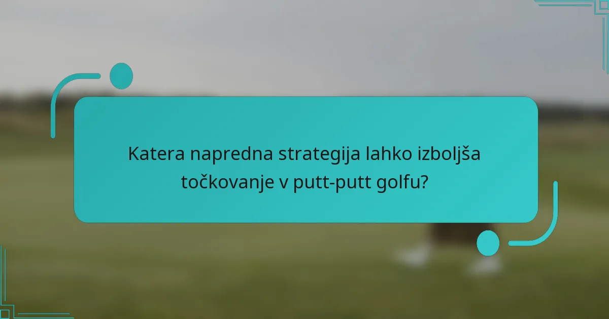 Katera napredna strategija lahko izboljša točkovanje v putt-putt golfu?