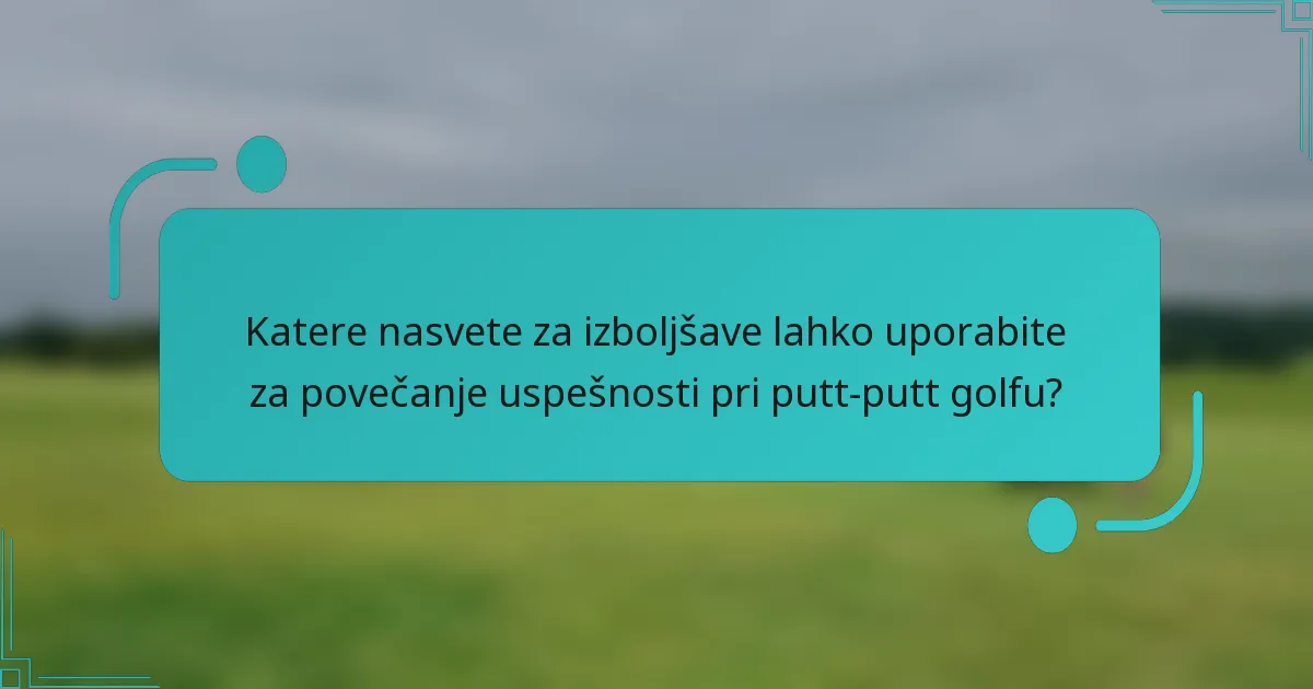 Katere nasvete za izboljšave lahko uporabite za povečanje uspešnosti pri putt-putt golfu?