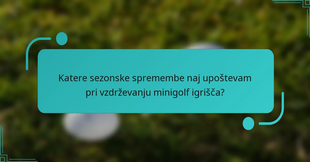 Katere sezonske spremembe naj upoštevam pri vzdrževanju minigolf igrišča?