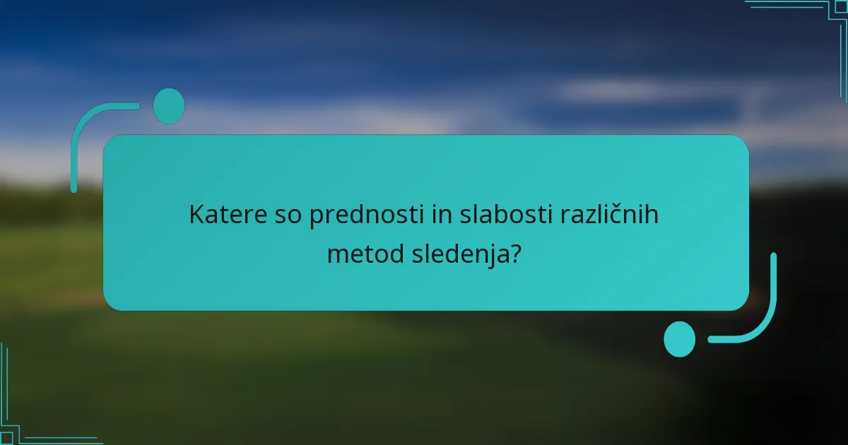 Katere so prednosti in slabosti različnih metod sledenja?