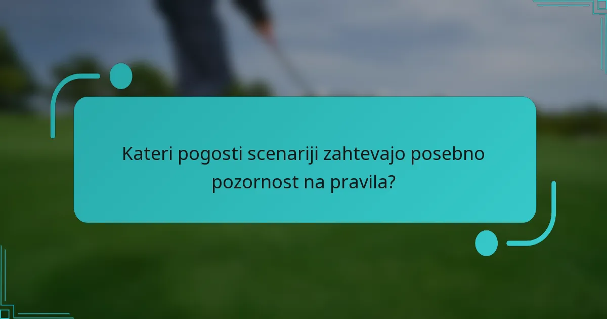 Kateri pogosti scenariji zahtevajo posebno pozornost na pravila?