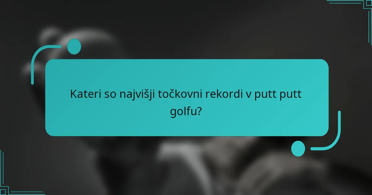 Kateri so najvišji točkovni rekordi v putt putt golfu?