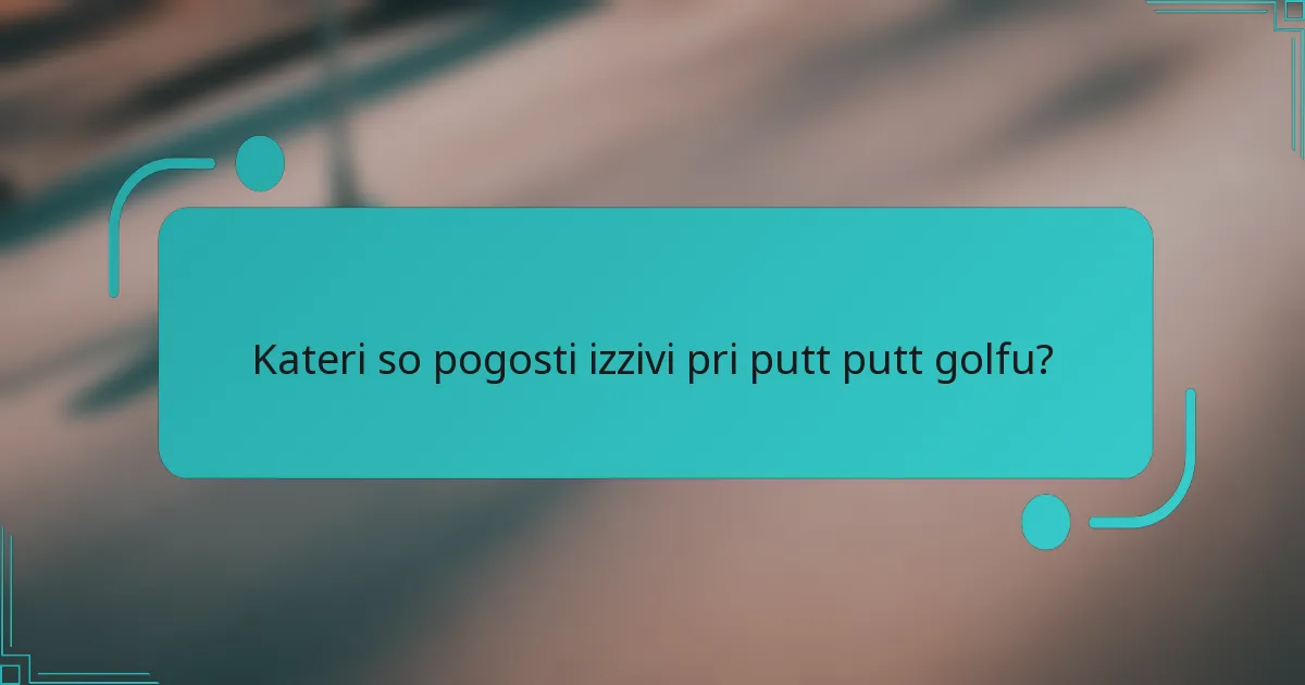 Kateri so pogosti izzivi pri putt putt golfu?